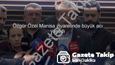 Özgür Özel Manisa ziyaretinde büyük acı yaşadı