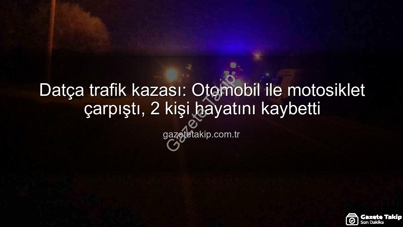 Datça trafik kazası - Datça trafik kazası: Otomobil ile motosiklet çarpıştı, 2 kişi hayatını kaybetti