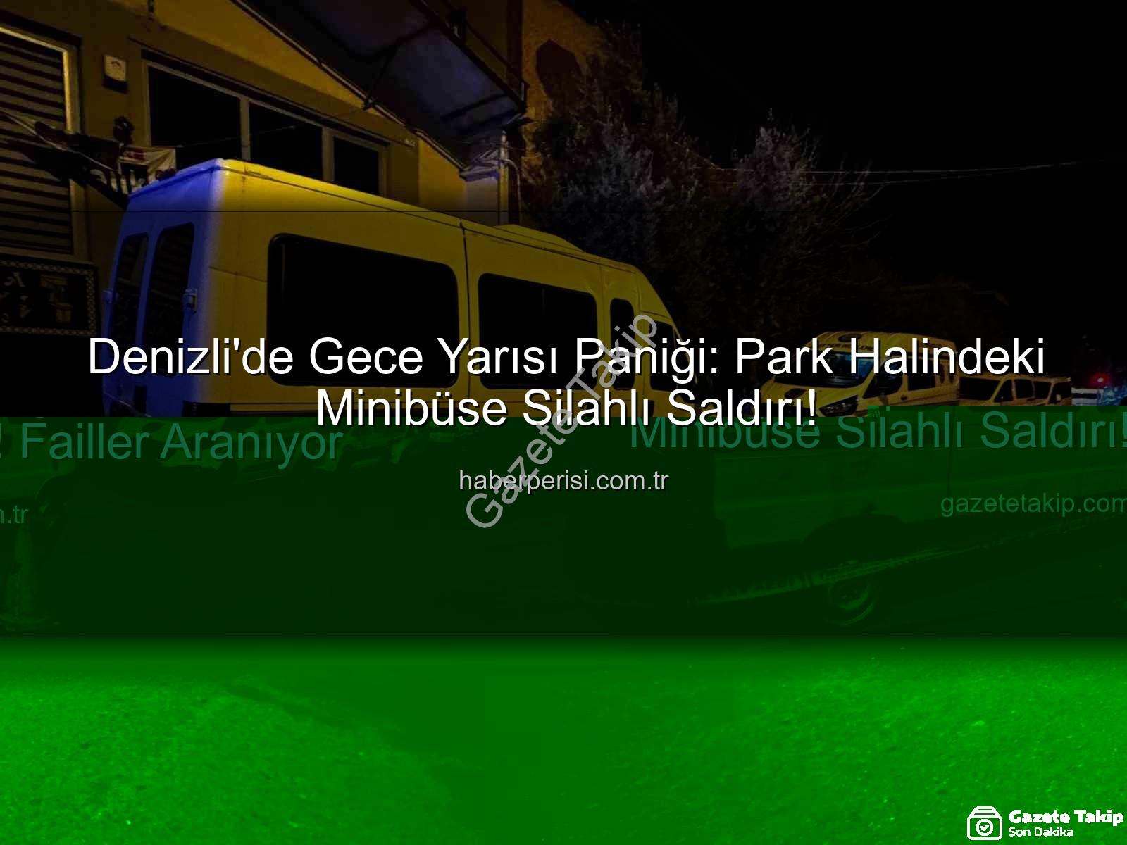 minibüse silahlı saldırı - Denizli'de Gece Yarısı Paniği: Park Halindeki Minibüse Silahlı Saldırı! Failler Aranıyor