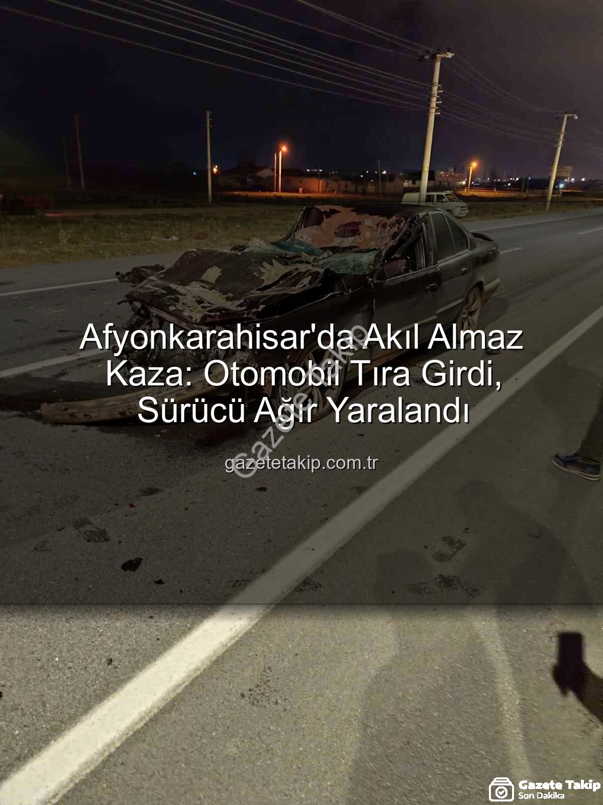 Afyonkarahisar kaza - Afyonkarahisar'da Akıl Almaz Kaza: Otomobil Tıra Girdi, Sürücü Ağır Yaralandı
