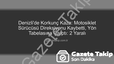Denizli’de Korkunç Kaza: Motosiklet Sürücüsü Direksiyonu Kaybetti, Yön Tabelasına Çarptı: 2 Yaralı