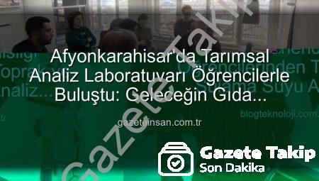 Afyon Kocatepe Üniversitesi Gıda Mühendisliği Öğrencilerinden Toprak ve Sulama Suyu Analiz Laboratuvarı’na Ziyaret: Tarımda Verimlilik Sırları Yerinde Öğrenildi