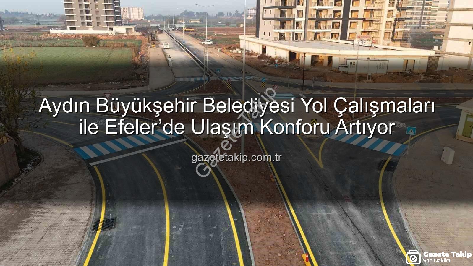 Aydın Büyükşehir Belediyesi yol çalışmaları - Aydın Büyükşehir Belediyesi Yol Çalışmaları ile Efeler’de Ulaşım Konforu Artıyor