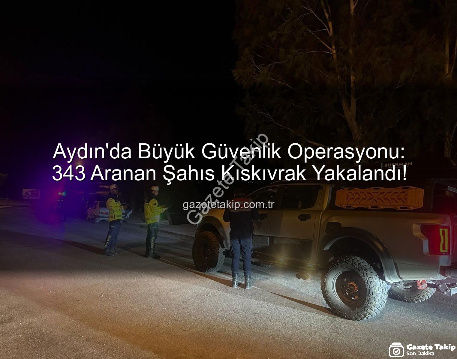 Aydın'da Büyük Güvenlik Operasyonu: 343 Aranan Şahıs Kıskıvrak Yakalandı!