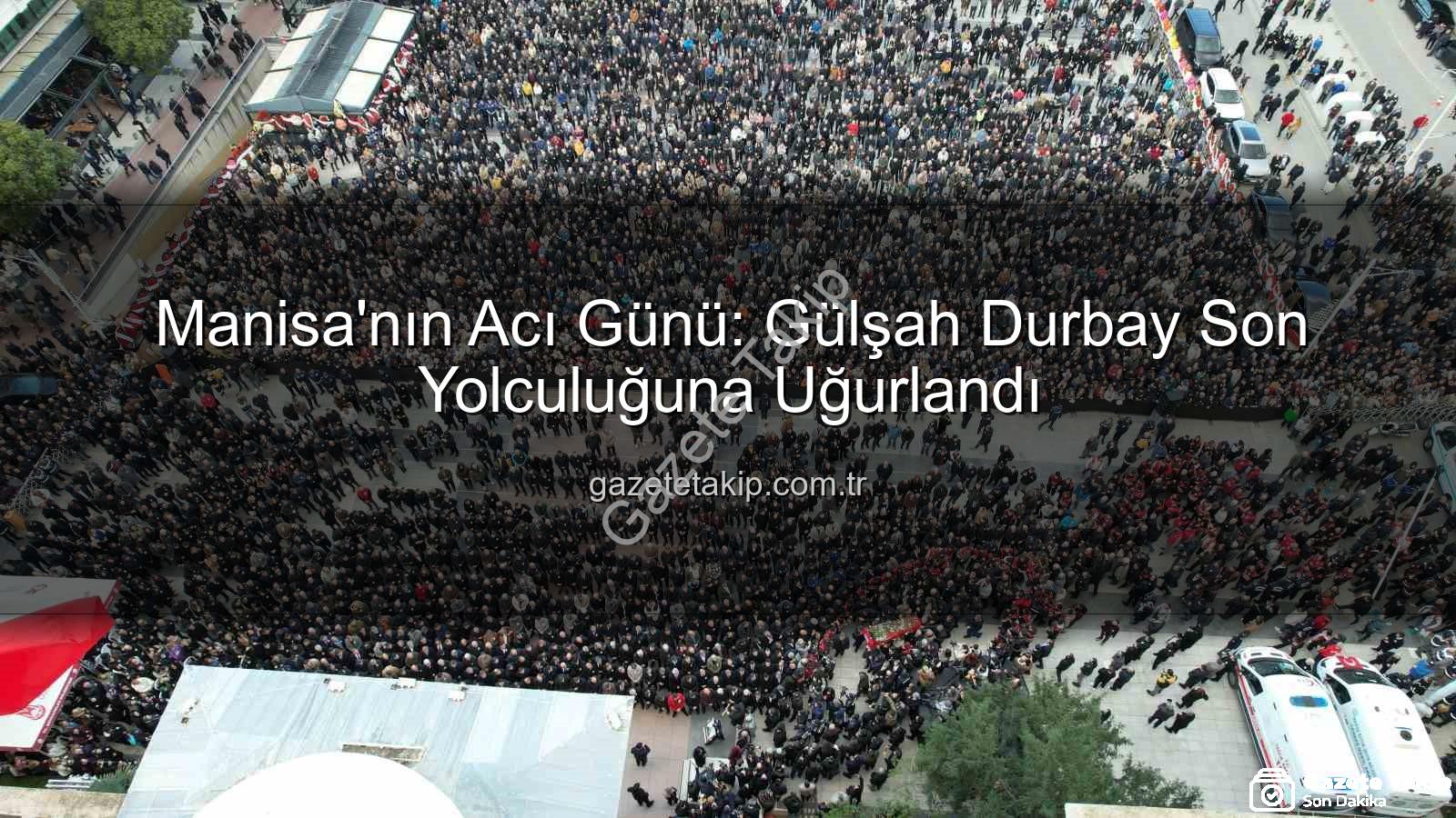 Gülşah Durbay son yolculuğuna uğurlandı - Manisa'nın Acı Günü: Gülşah Durbay Son Yolculuğuna Uğurlandı