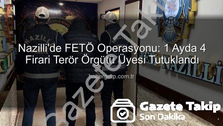 Nazilli’de FETÖ Operasyonu: Son Bir Ayda 4 Firari Terörist Yakalandı