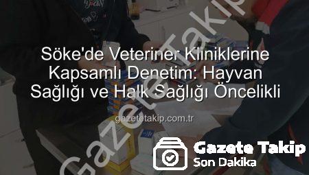 Söke’de Veteriner Kliniklerine Kapsamlı Denetim: Hayvan Sağlığı ve Halk Sağlığı Öncelikli