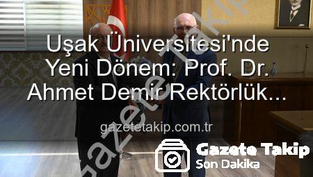 Uşak Üniversitesi’nde Yeni Dönem: Prof. Dr. Ahmet Demir Rektörlük Görevini Devraldı
