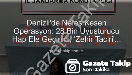 Denizli’de Nefes Kesen Operasyon: 28 Bin Uyuşturucu Hap Ele Geçirildi, ‘Zehir Taciri’ Tutuklandı