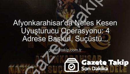 Afyonkarahisar’da Nefes Kesen Uyuşturucu Operasyonu: 4 Adrese Baskın, Suçüstü Yakalandılar!
