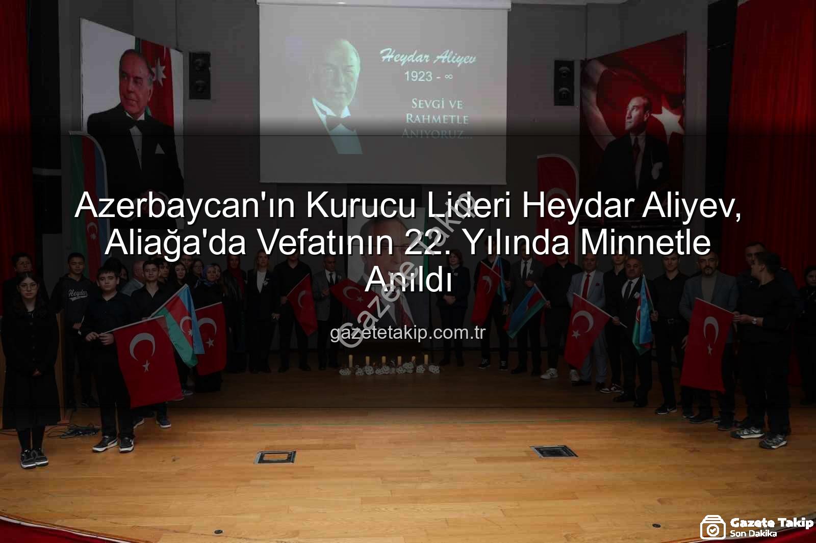 Heydar Aliyev anıldı - Azerbaycan'ın Kurucu Lideri Heydar Aliyev, Aliağa'da Vefatının 22. Yılında Minnetle Anıldı