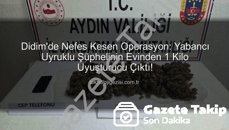 Didim’de Nefes Kesen Operasyon: Yabancı Uyruklu Şahsın Evinden 1 Kilo Uyuşturucu Çıktı!