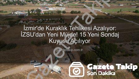 İzmir’de Kuraklık Tehlikesi Azalıyor: İZSU’dan Yeni Müjde! 15 Yeni Sondaj Kuyusu Açılıyor