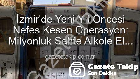 İzmir’de Yeni Yıl Öncesi Nefes Kesen Operasyon: Milyonluk Sahte Alkole El Konuldu!