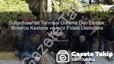 Sultanhisar’da Tarımsal Üretime Dev Destek: Binlerce Kestane ve İncir Fidesi Üreticilere Ulaştı