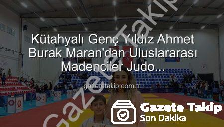 Kütahyalı Genç Yıldız Ahmet Burak Maran’dan Uluslararası Madenciler Judo Şampiyonası’nda Bronz Madalya Sevinci