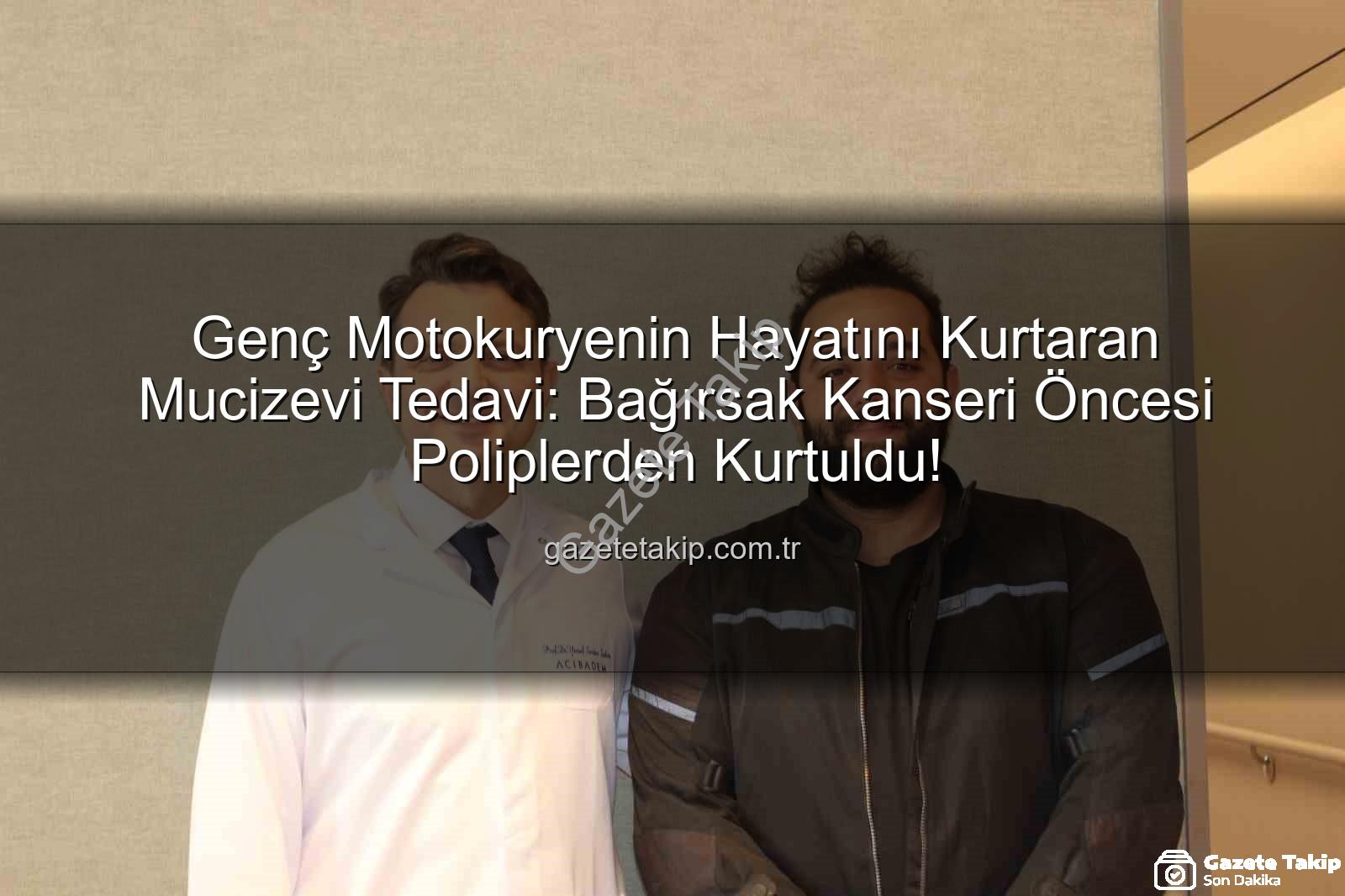 bağırsak poliplerinden kurtuldu - Genç Motokuryenin Hayatını Kurtaran Mucizevi Tedavi: Bağırsak Kanseri Öncesi Poliplerden Kurtuldu!
