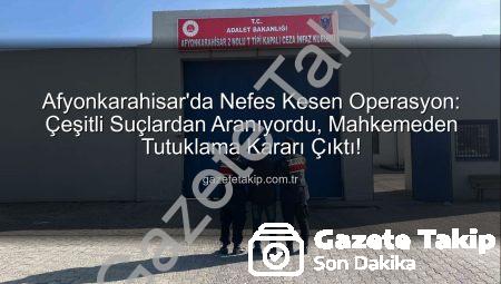 Afyonkarahisar’da Nefes Kesen Operasyon: Çeşitli Suçlardan Aranıyordu, Mahkemeden Tutuklama Kararı Çıktı!
