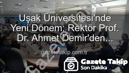 Uşak Üniversitesi’nde Yeni Dönem: Rektör Prof. Dr. Ahmet Demir’den Vizyoner Açıklamalar
