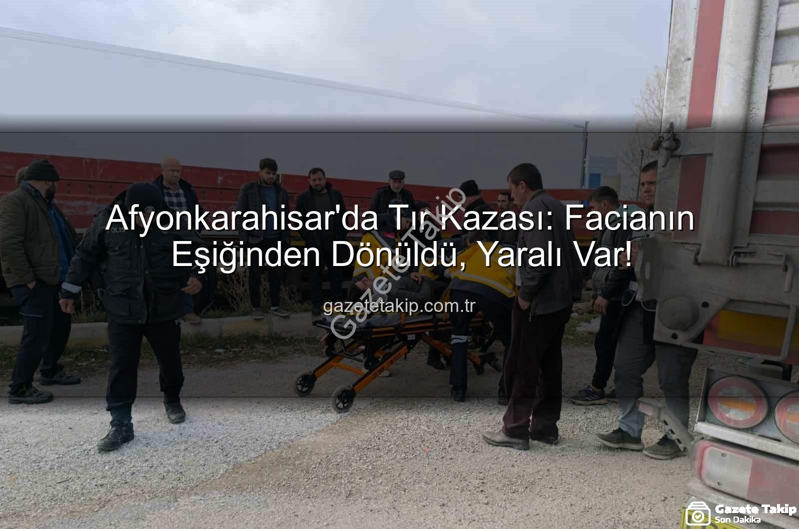 Afyonkarahisar tır kazası - Afyonkarahisar'da Tır Kazası: Facianın Eşiğinden Dönüldü, Yaralı Var!