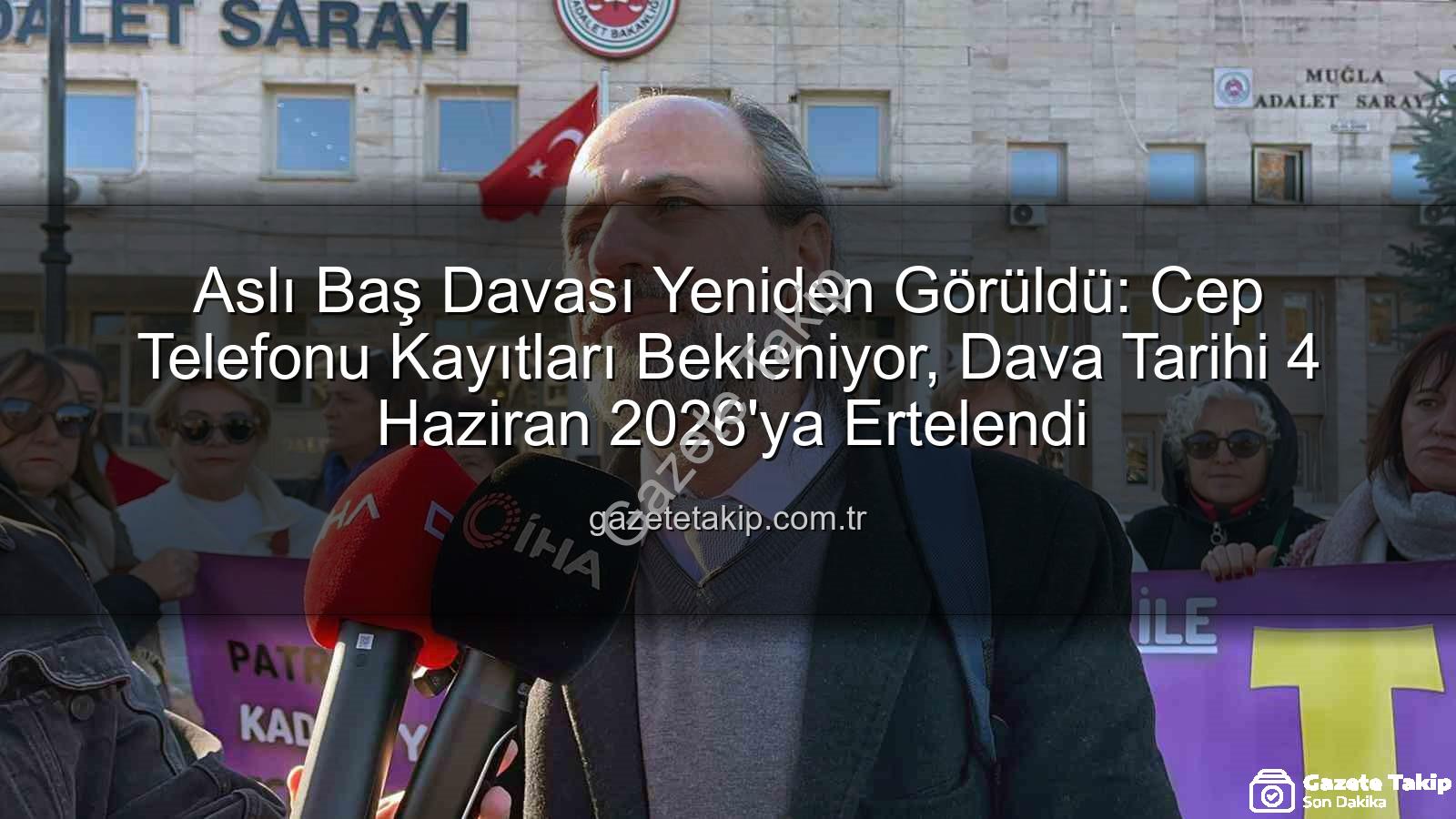 Aslı Baş davası - Aslı Baş Davası Yeniden Görüldü: Cep Telefonu Kayıtları Bekleniyor, Dava Tarihi 4 Haziran 2026'ya Ertelendi