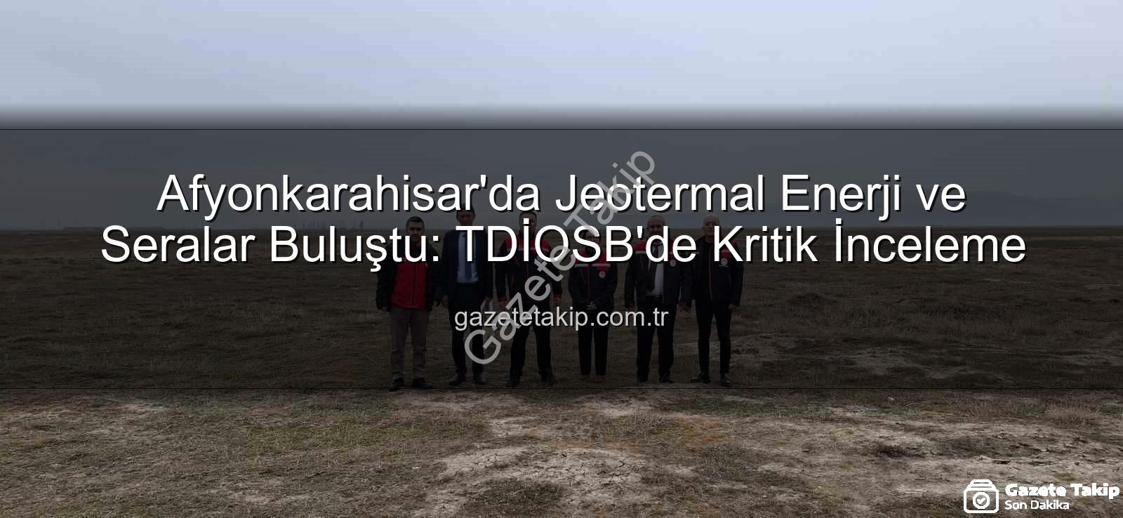 jeotermal sondaj kuyuları - Afyonkarahisar'da Jeotermal Enerji ve Seralar Buluştu: TDİOSB'de Kritik İnceleme