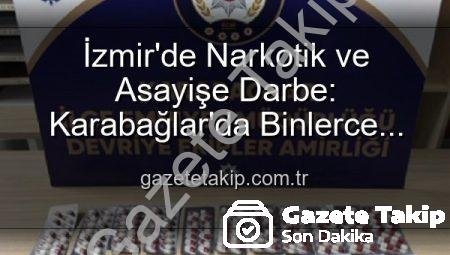 İzmir’de Narkotik ve Asayişe Darbe: Karabağlar’da Binlerce Uyuşturucu Hap ve Çok Sayıda Silah Ele Geçirildi, 329 Firari Yakalandı