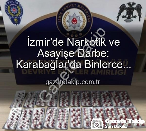 İzmir uyuşturucu operasyonu - İzmir'de Narkotik ve Asayişe Darbe: Karabağlar'da Binlerce Uyuşturucu Hap ve Çok Sayıda Silah Ele Geçirildi, 329 Firari Yakalandı