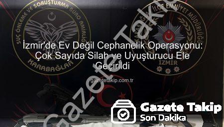 İzmir’de Ev Değil Cephanelik Operasyonu: Çok Sayıda Silah ve Uyuşturucu Ele Geçirildi