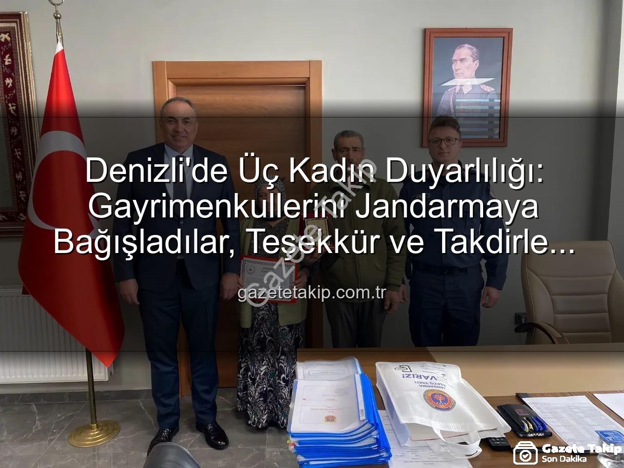 gayrimenkul bağışı - Denizli'de Üç Kadın Duyarlılığı: Gayrimenkullerini Jandarmaya Bağışladılar, Teşekkür ve Takdirle Karşılandılar
