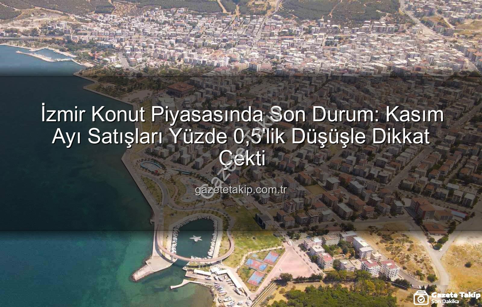 İzmir konut satışları - İzmir Konut Piyasasında Son Durum: Kasım Ayı Satışları Yüzde 0,5'lik Düşüşle Dikkat Çekti