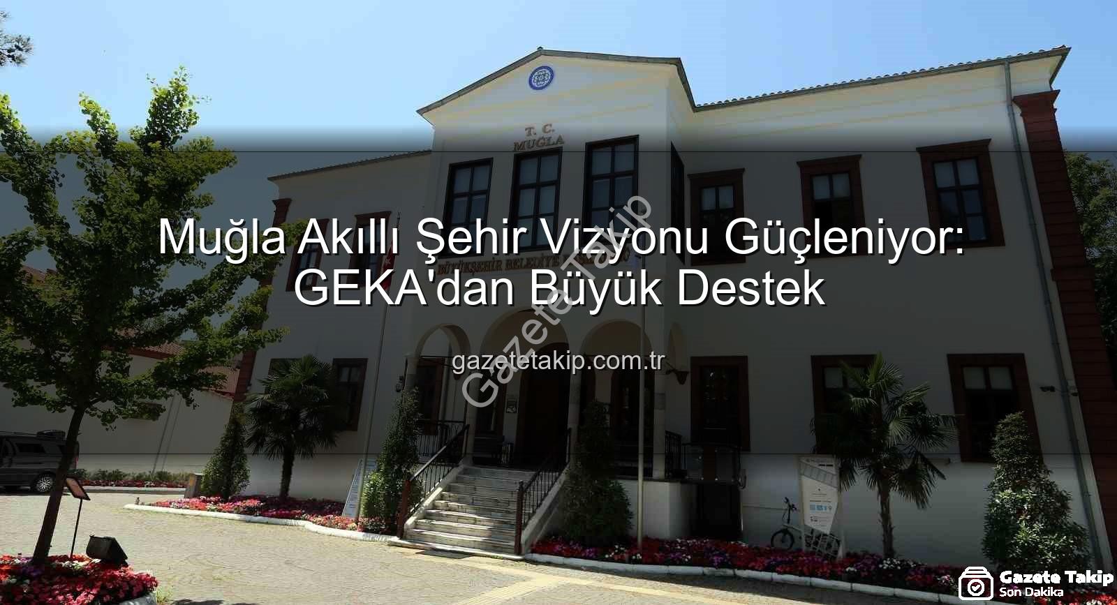 akıllı şehir dönüşümü - Muğla Akıllı Şehir Vizyonu Güçleniyor: GEKA'dan Büyük Destek