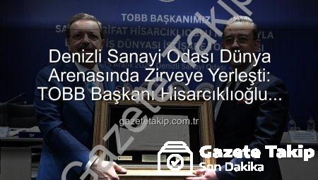 Denizli Sanayi Odası Dünya Arenasında Zirveye Yerleşti: TOBB Başkanı Hisarcıklıoğlu Duyurdu!