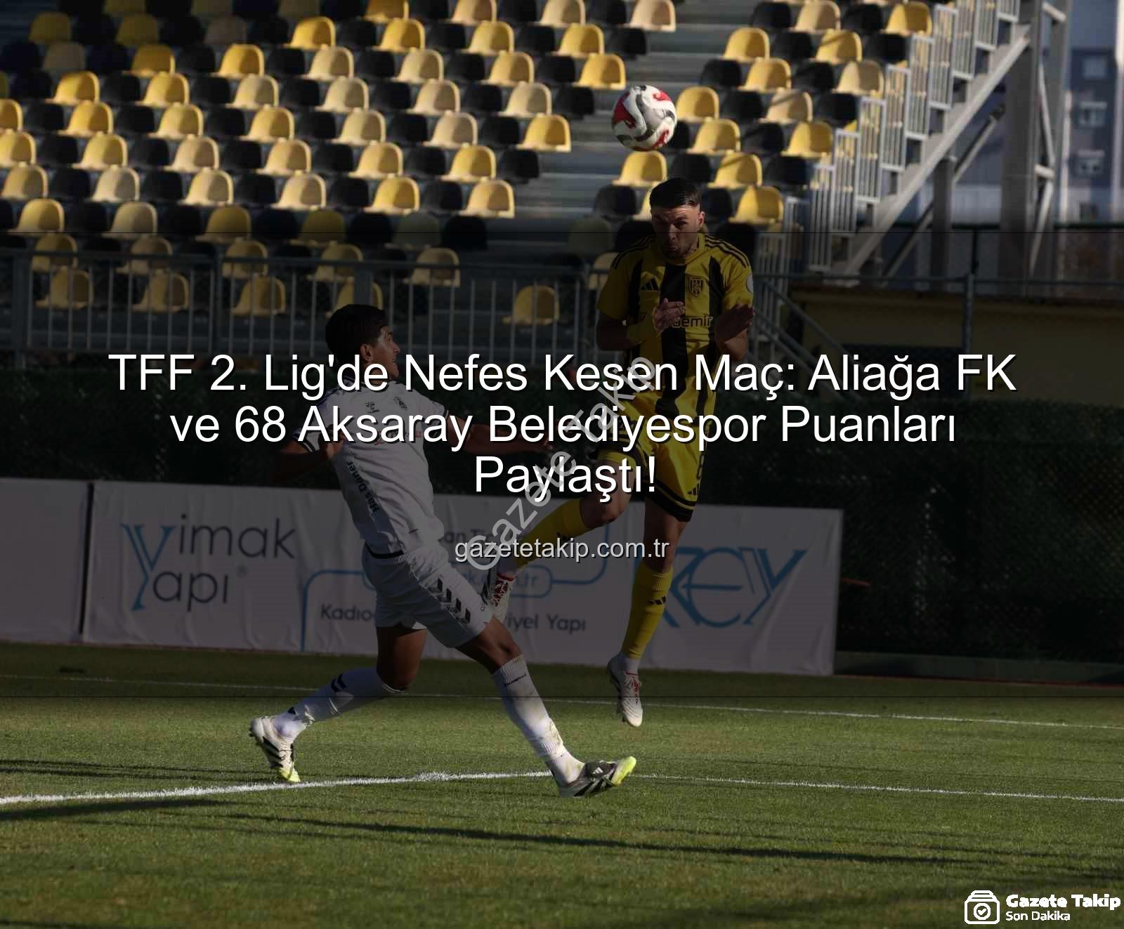 Aliağa FK 68 Aksaray Belediyespor - TFF 2. Lig'de Nefes Kesen Maç: Aliağa FK ve 68 Aksaray Belediyespor Puanları Paylaştı!