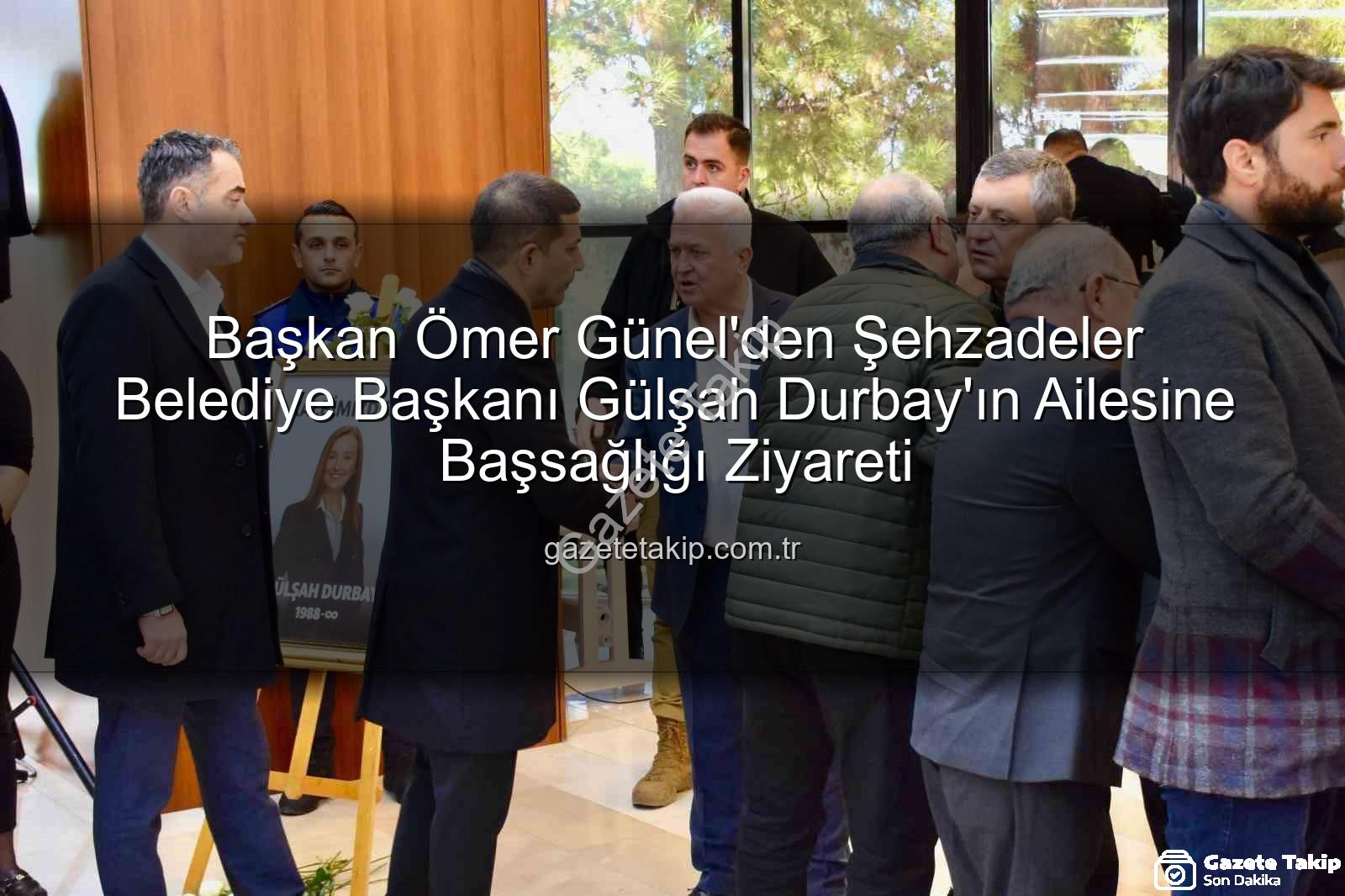 Ömer Günel - Başkan Ömer Günel'den Şehzadeler Belediye Başkanı Gülşah Durbay'ın Ailesine Başsağlığı Ziyareti