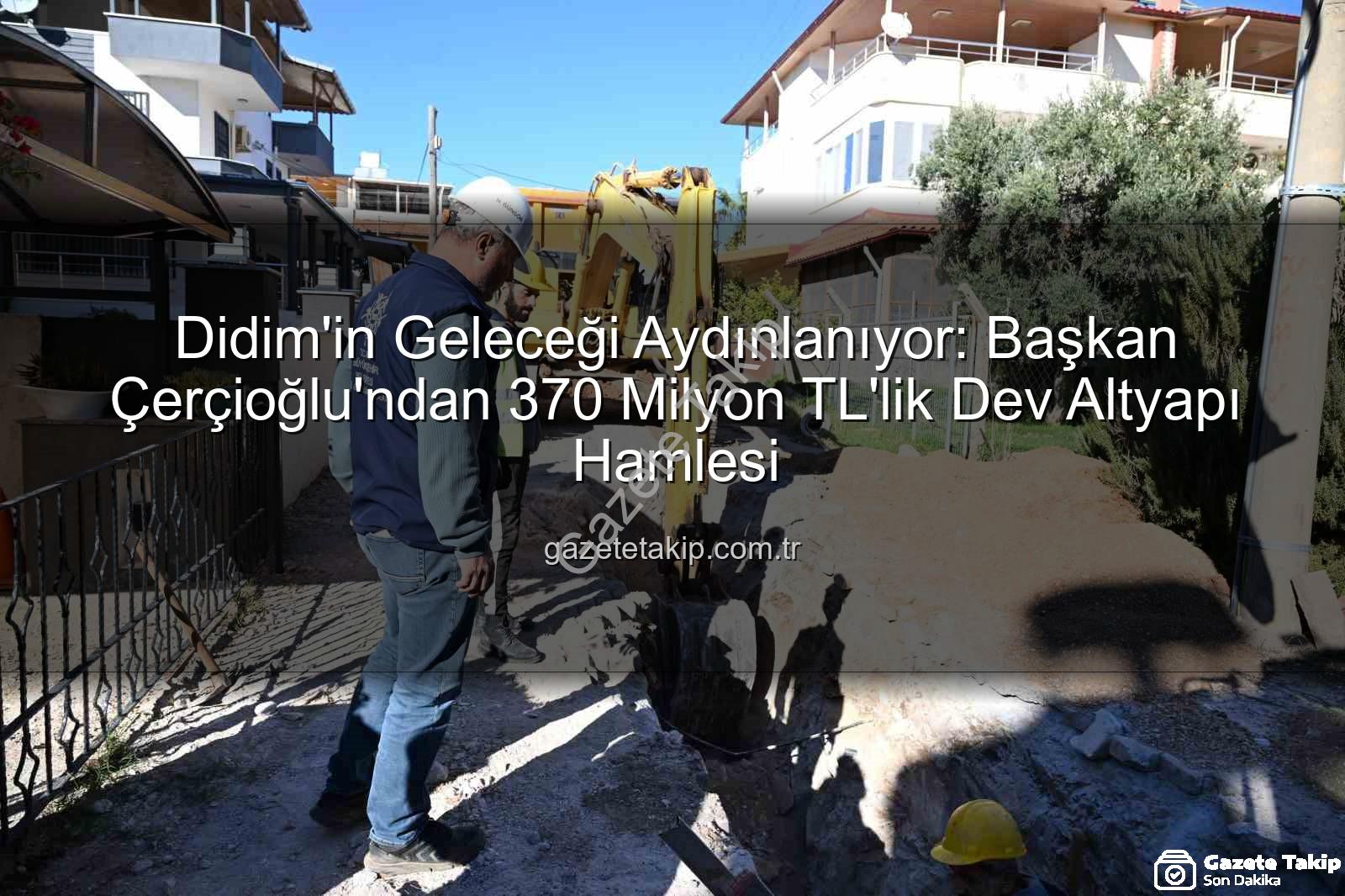 Didim altyapı yatırımı - Didim'in Geleceği Aydınlanıyor: Başkan Çerçioğlu'ndan 370 Milyon TL'lik Dev Altyapı Hamlesi