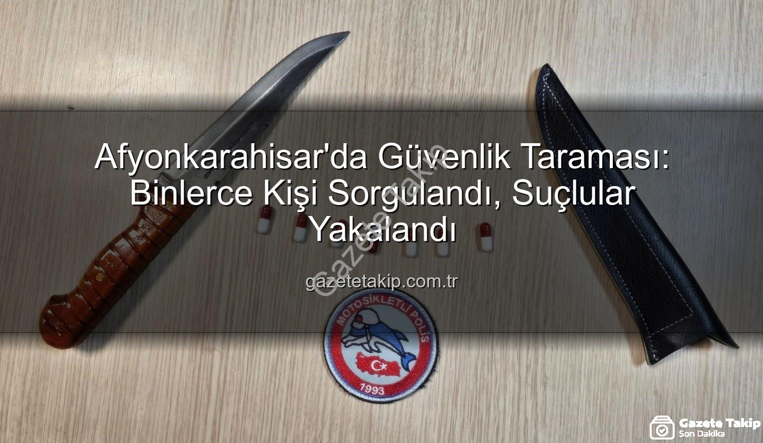 Afyonkarahisar güvenlik - Afyonkarahisar'da Güvenlik Taraması: Binlerce Kişi Sorgulandı, Suçlular Yakalandı