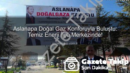 Aslanapa Doğal Gaz Konforuyla Buluştu: Temiz Enerji İlçe Merkezinde!