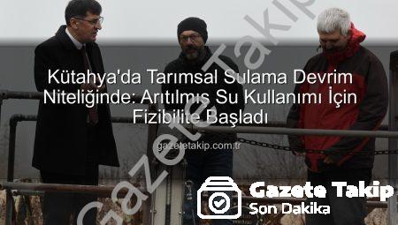 Kütahya’da Tarımsal Sulama Devrim Niteliğinde: Arıtılmış Su Kullanımı İçin Fizibilite Başladı
