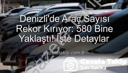 Denizli’de Araç Sayısı Rekor Kırıyor: 580 Bine Yaklaştı! İşte Detaylar