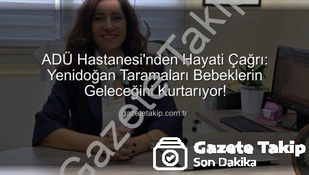 ADÜ Hastanesi’nden Hayati Çağrı: Yenidoğan Taramaları Bebeklerin Geleceğini Kurtarıyor!