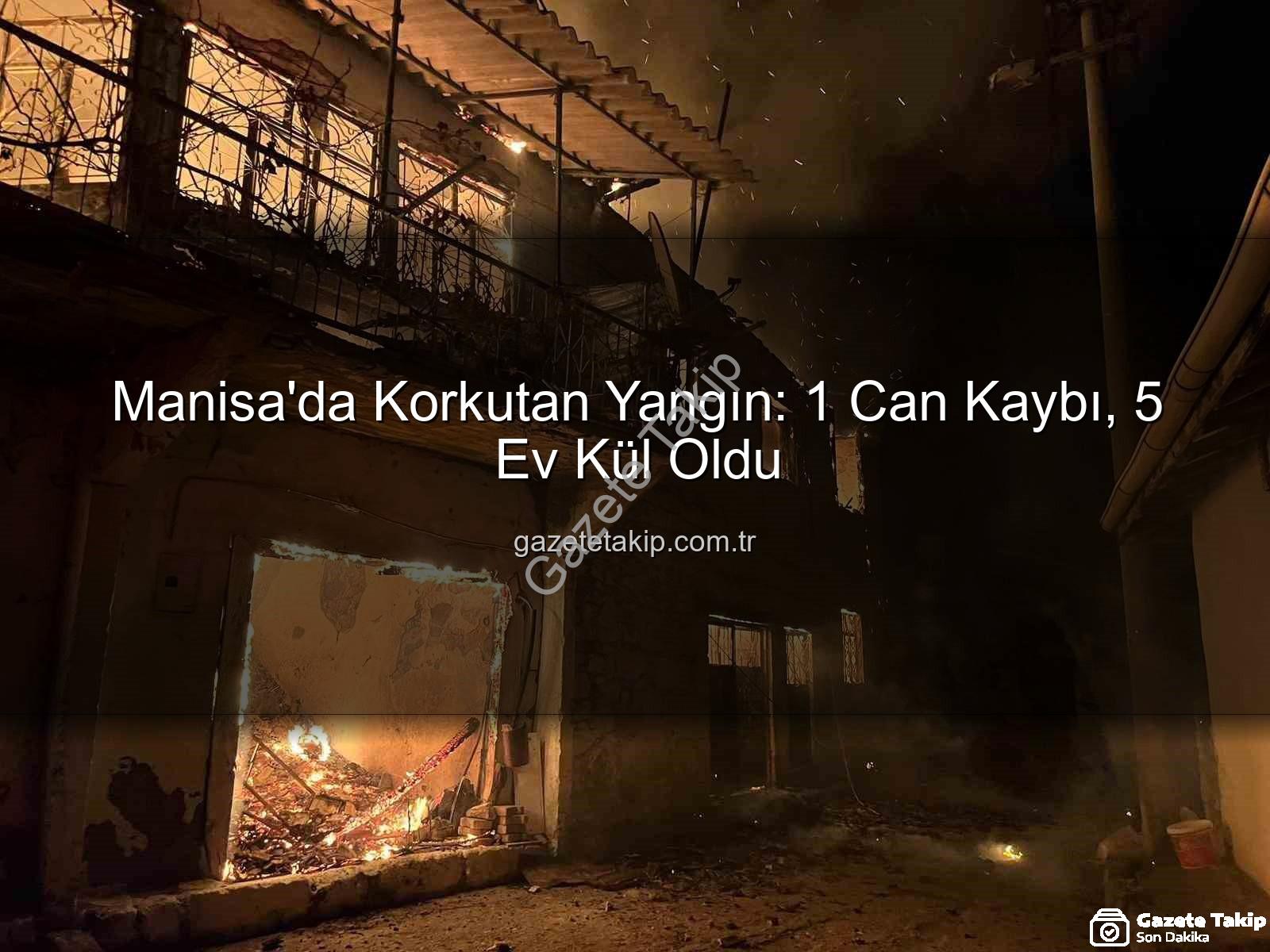 Manisa yangın - Manisa'da Korkutan Yangın: 1 Can Kaybı, 5 Ev Kül Oldu