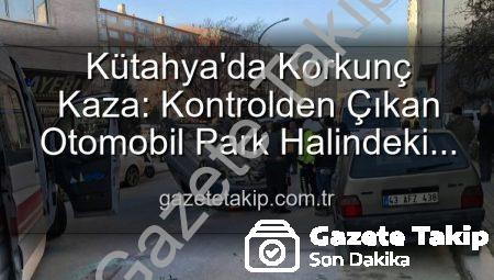 Kütahya’da Korkunç Kaza: Kontrolden Çıkan Otomobil Park Halindeki Araçlara Dalıp Takla Attı, 2 Kişi Yaralandı