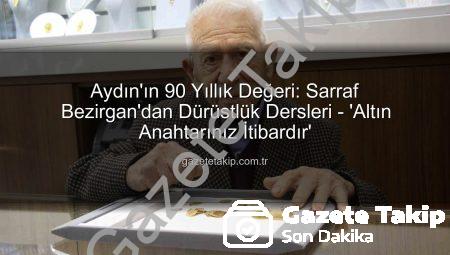 Aydın’ın 90 Yıllık Değeri: Sarraf Bezirgan’dan Dürüstlük Dersleri – ‘Altın Anahtarınız İtibardır’