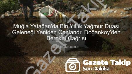 Muğla Yatağan’da Bin Yıllık Yağmur Duası Geleneği Yeniden Canlandı: Doğanköy’den Bereket Çağrısı