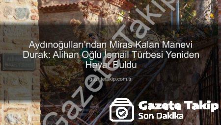 Aydınoğulları’ndan Miras Kalan Manevi Durak: Alihan Oğlu İsmail Türbesi Yeniden Hayat Buldu