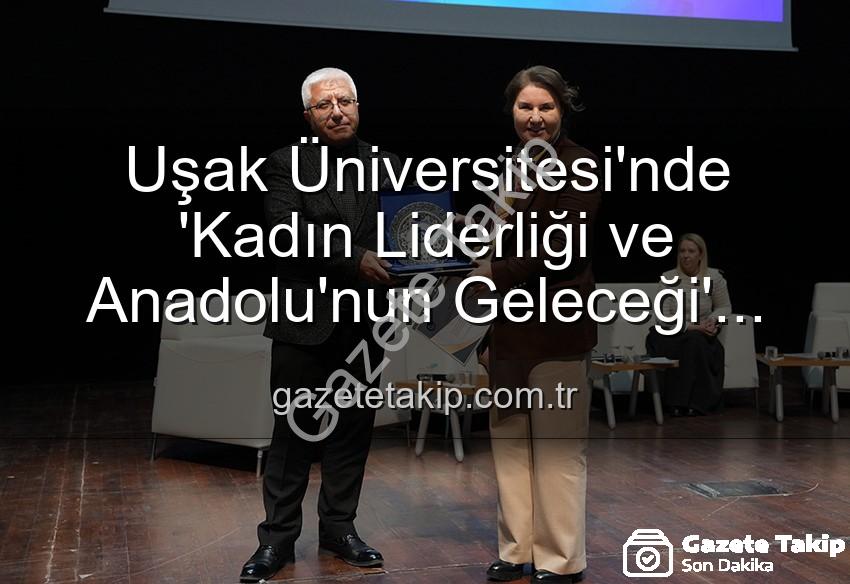 kadın liderliği - Uşak Üniversitesi'nde 'Kadın Liderliği ve Anadolu'nun Geleceği' Paneli: İlham Veren Vizyonlar Buluştu