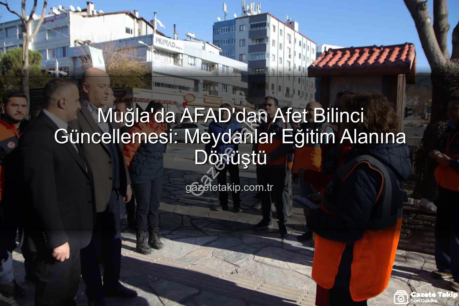 afet bilinci - Muğla'da AFAD'dan Afet Bilinci Güncellemesi: Meydanlar Eğitim Alanına Dönüştü