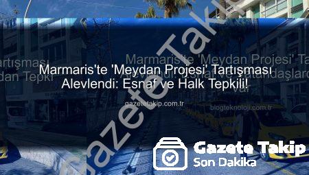 Marmaris’te ‘Meydan Projesi’ Tartışması Alevlendi: Esnaf ve Halk Tepkili!