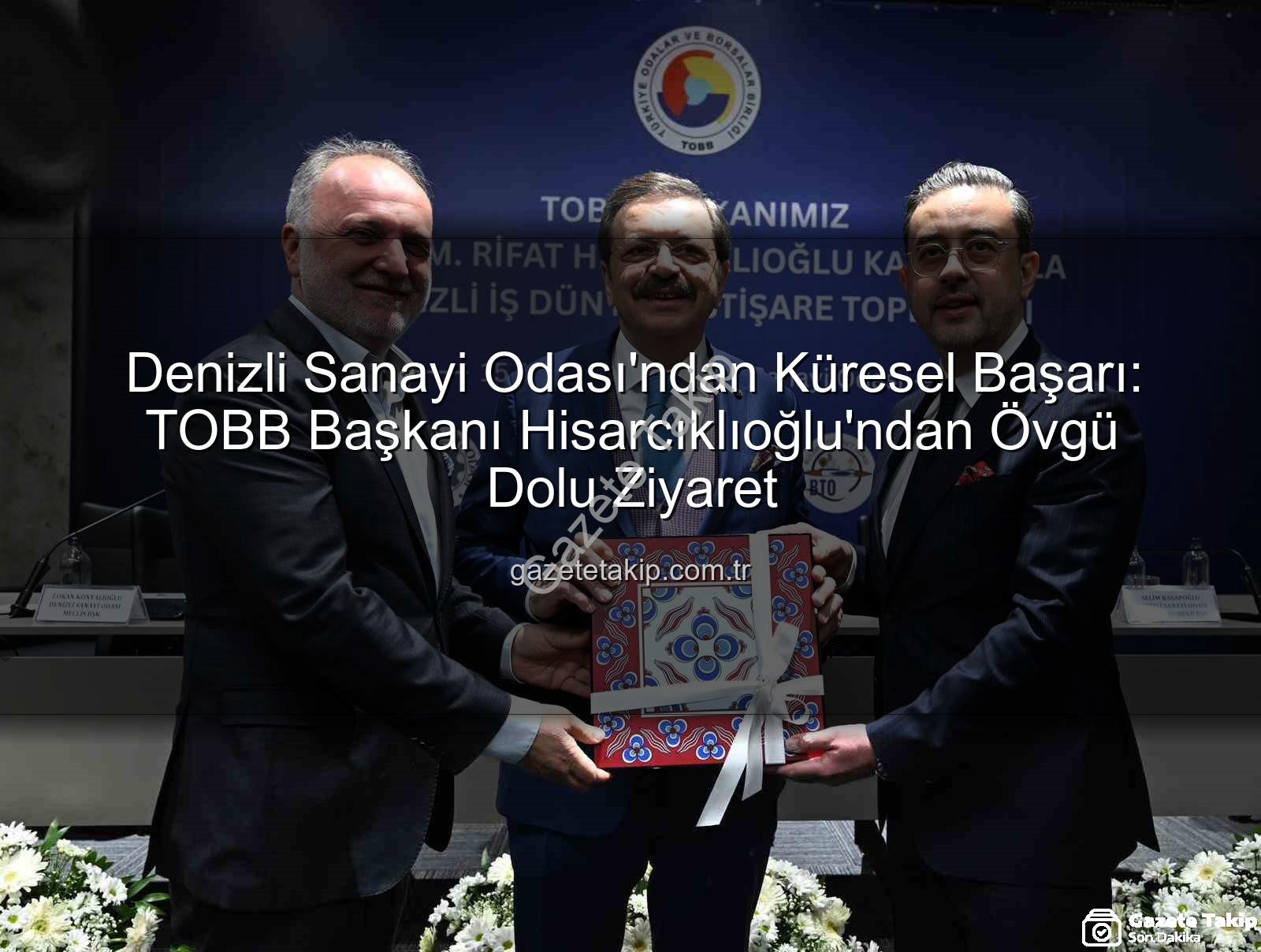 Denizli Sanayi Odası - Denizli Sanayi Odası'ndan Küresel Başarı: TOBB Başkanı Hisarcıklıoğlu'ndan Övgü Dolu Ziyaret